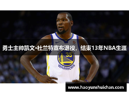 勇士主帅凯文·杜兰特宣布退役，结束13年NBA生涯